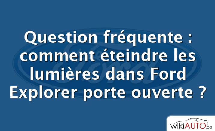 Question fréquente : comment éteindre les lumières dans Ford Explorer porte ouverte ?