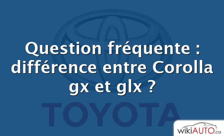 Question fréquente : différence entre Corolla gx et glx ?