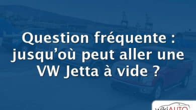 Question fréquente : jusqu’où peut aller une VW Jetta à vide ?