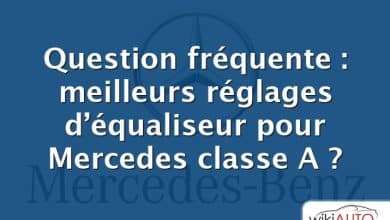 Question fréquente : meilleurs réglages d’équaliseur pour Mercedes classe A ?