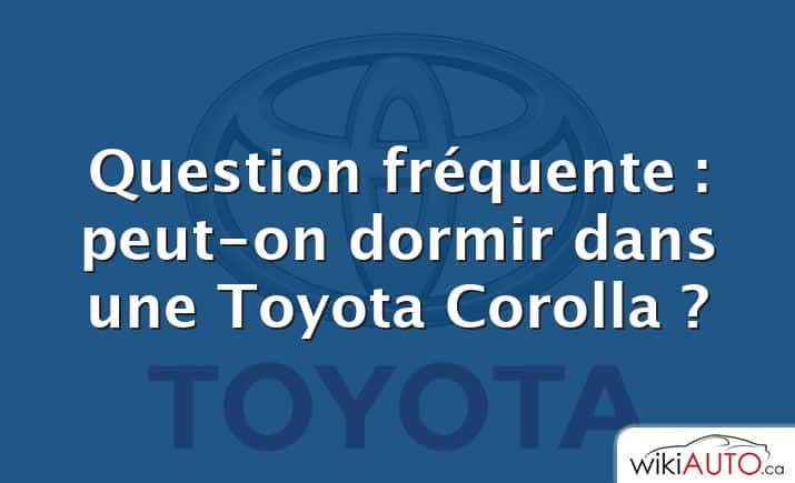 Question fréquente : peut-on dormir dans une Toyota Corolla ?