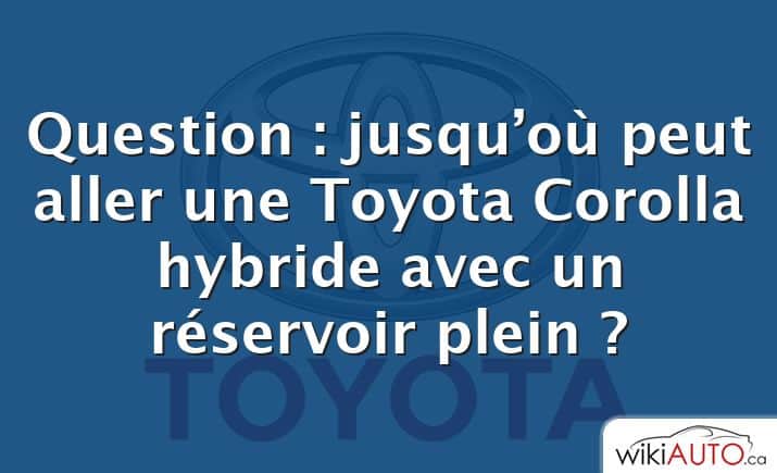 Question : jusqu’où peut aller une Toyota Corolla hybride avec un réservoir plein ?