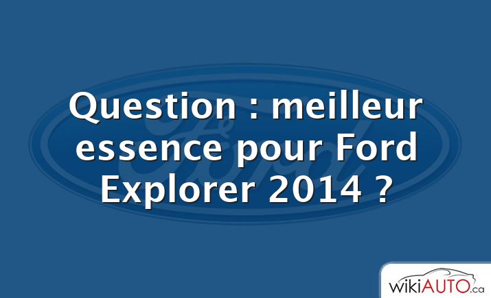 Question : meilleur essence pour Ford Explorer 2014 ?