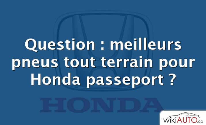 Question : meilleurs pneus tout terrain pour Honda passeport ?