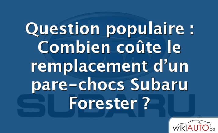 Question populaire : Combien coûte le remplacement d’un pare-chocs Subaru Forester ?