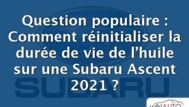 Question populaire : Comment réinitialiser la durée de vie de l’huile sur une Subaru Ascent 2021 ?