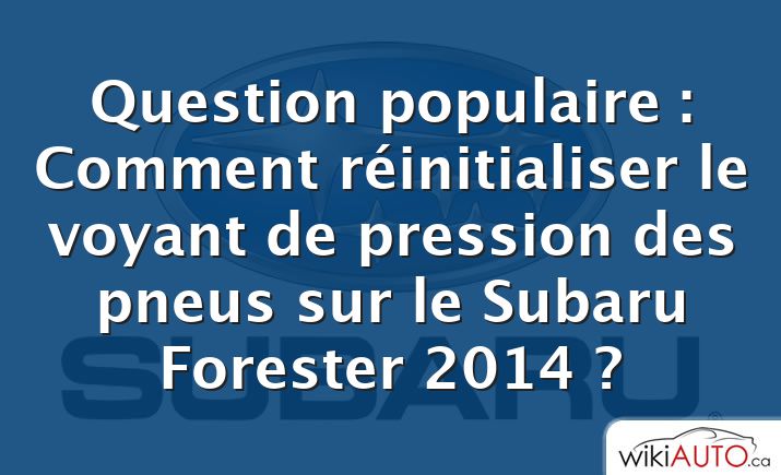 Question populaire : Comment réinitialiser le voyant de pression des pneus sur le Subaru Forester 2014 ?