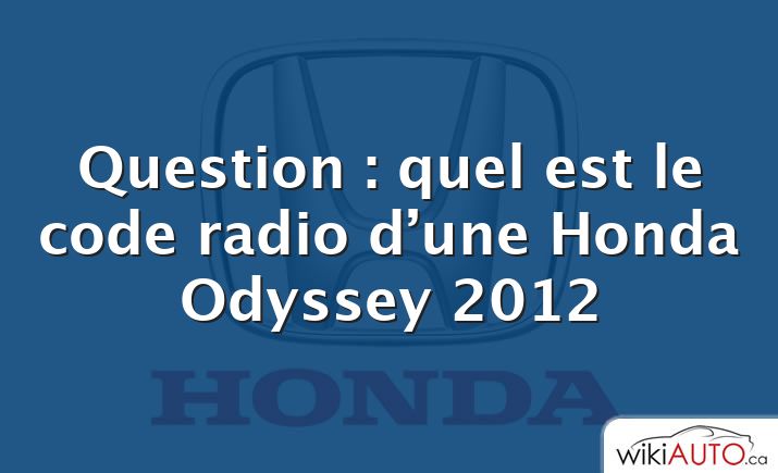 Question : quel est le code radio d’une Honda Odyssey 2012