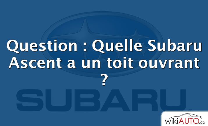 Question : Quelle Subaru Ascent a un toit ouvrant ?