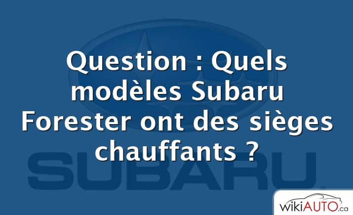 Question : Quels modèles Subaru Forester ont des sièges chauffants ?