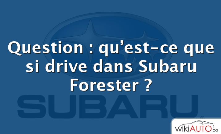 Question : qu’est-ce que si drive dans Subaru Forester ?