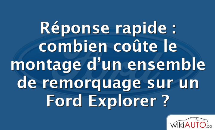 Réponse rapide : combien coûte le montage d’un ensemble de remorquage sur un Ford Explorer ?