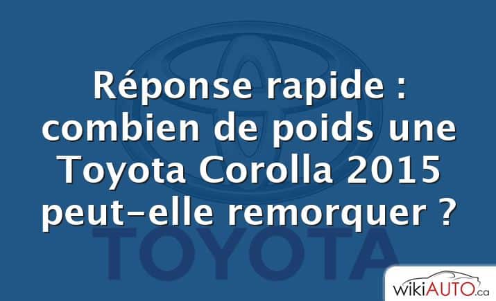 Réponse rapide : combien de poids une Toyota Corolla 2015 peut-elle remorquer ?