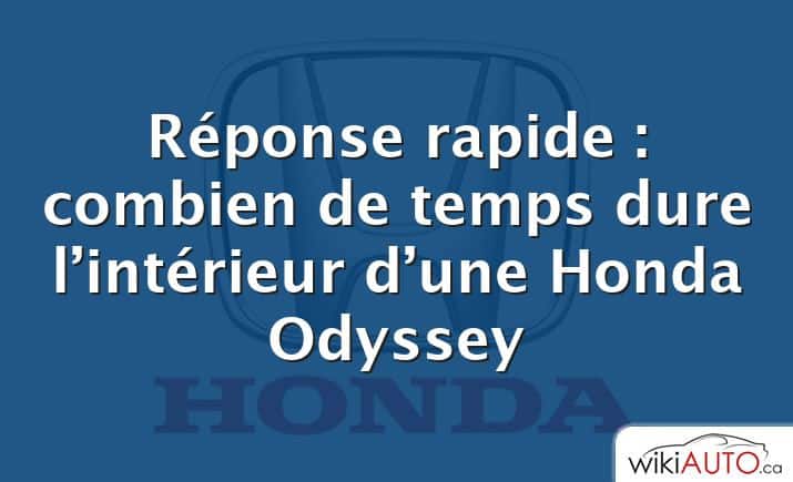 Réponse rapide : combien de temps dure l’intérieur d’une Honda Odyssey