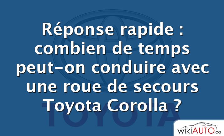 Réponse rapide : combien de temps peut-on conduire avec une roue de secours Toyota Corolla ?
