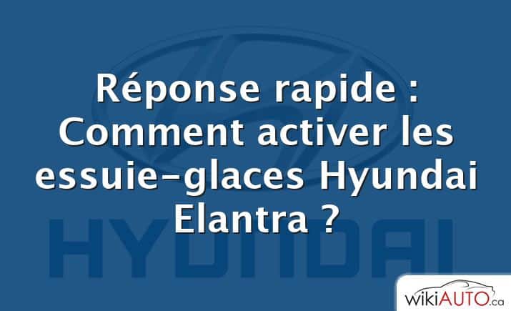 Réponse rapide : Comment activer les essuie-glaces Hyundai Elantra ?