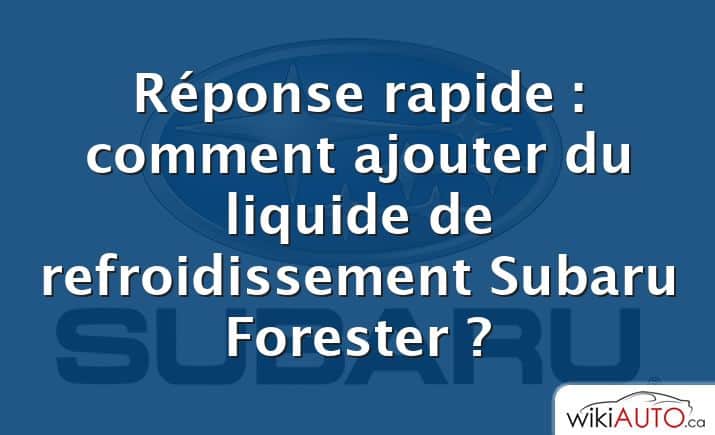 Réponse rapide : comment ajouter du liquide de refroidissement Subaru Forester ?