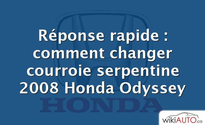 Réponse rapide : comment changer courroie serpentine 2008 Honda Odyssey