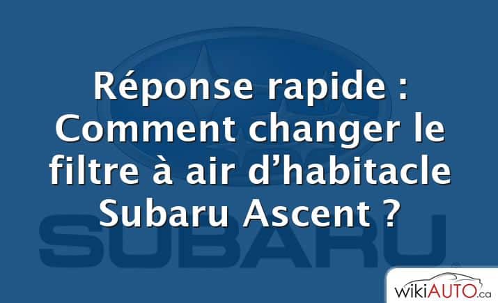 Réponse rapide : Comment changer le filtre à air d’habitacle Subaru Ascent ?