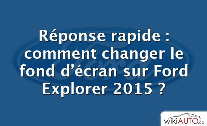 Réponse rapide : comment changer le fond d’écran sur Ford Explorer 2015 ?