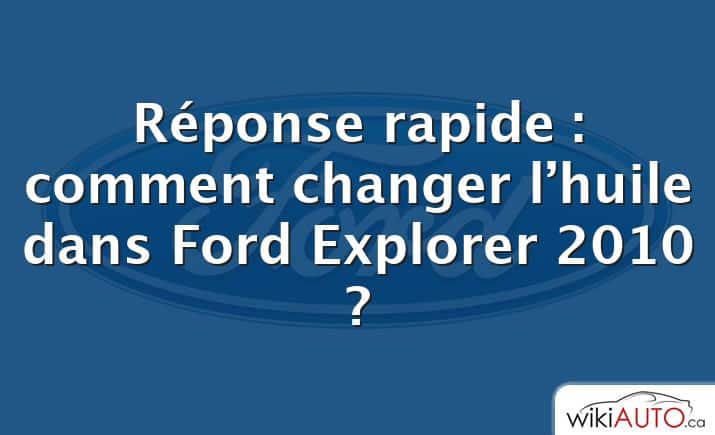 Réponse rapide : comment changer l’huile dans Ford Explorer 2010 ?