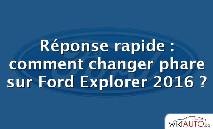 Réponse rapide : comment changer phare sur Ford Explorer 2016 ?