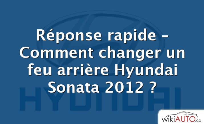 Réponse rapide – Comment changer un feu arrière Hyundai Sonata 2012 ?