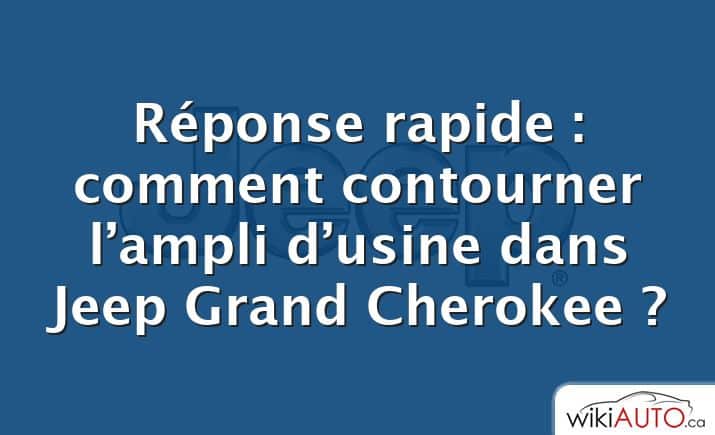 Réponse rapide : comment contourner l’ampli d’usine dans Jeep Grand Cherokee ?