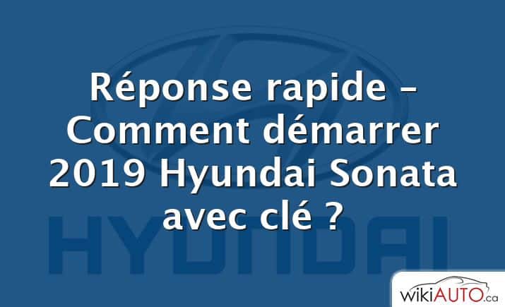 Réponse rapide – Comment démarrer 2019 Hyundai Sonata avec clé ?