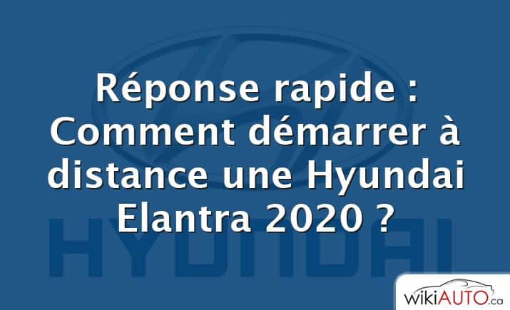Réponse rapide : Comment démarrer à distance une Hyundai Elantra 2020 ?