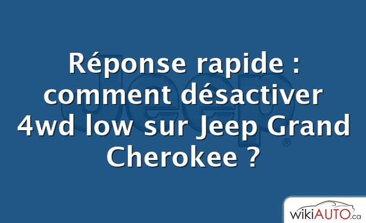Réponse rapide : comment désactiver 4wd low sur Jeep Grand Cherokee ?