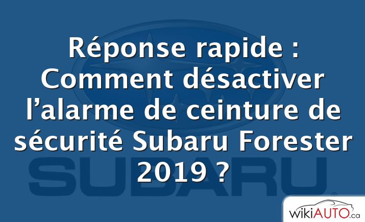 Réponse rapide : Comment désactiver l’alarme de ceinture de sécurité Subaru Forester 2019 ?