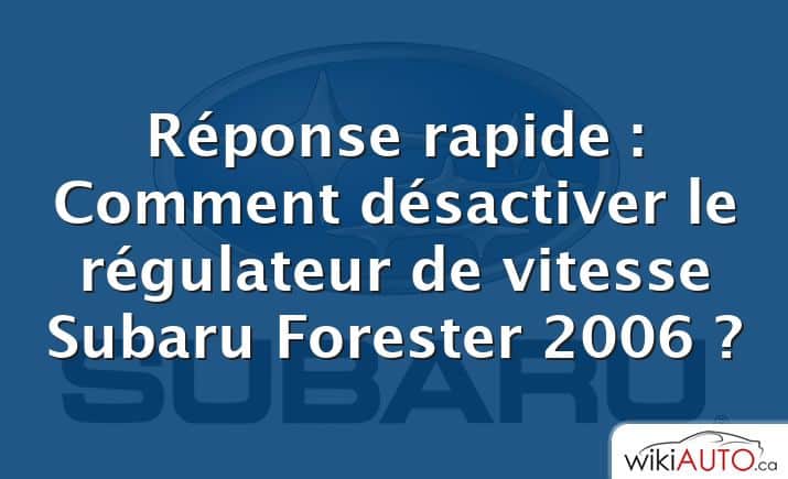 Réponse rapide : Comment désactiver le régulateur de vitesse Subaru Forester 2006 ?