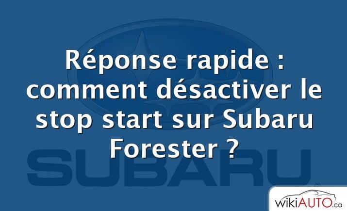 Réponse rapide : comment désactiver le stop start sur Subaru Forester ?