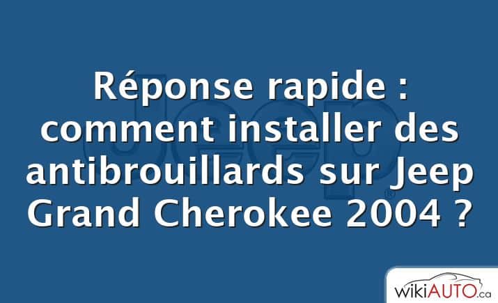 Réponse rapide : comment installer des antibrouillards sur Jeep Grand Cherokee 2004 ?