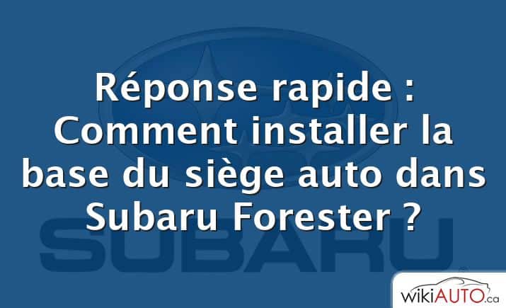 Réponse rapide : Comment installer la base du siège auto dans Subaru Forester ?