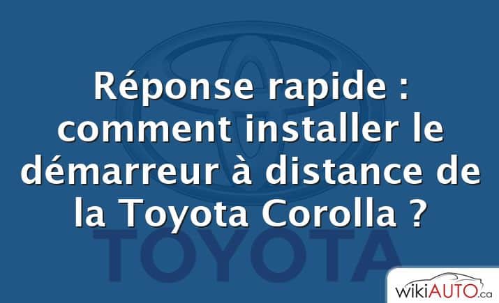 Réponse rapide : comment installer le démarreur à distance de la Toyota Corolla ?