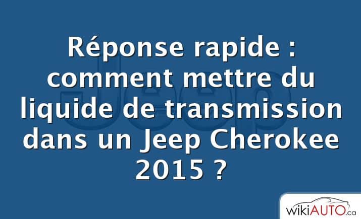 Réponse rapide : comment mettre du liquide de transmission dans un Jeep Cherokee 2015 ?