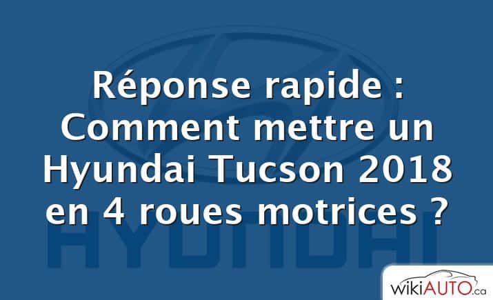 Réponse rapide : Comment mettre un Hyundai Tucson 2018 en 4 roues motrices ?