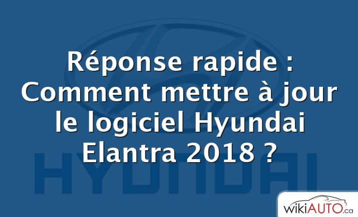 Réponse rapide : Comment mettre à jour le logiciel Hyundai Elantra 2018 ?