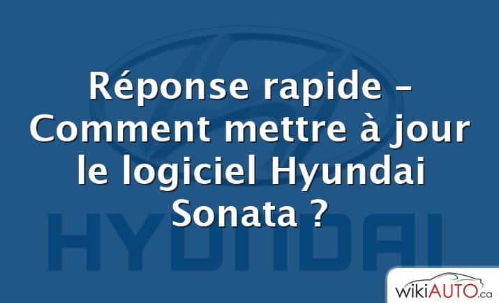 Réponse rapide – Comment mettre à jour le logiciel Hyundai Sonata ?