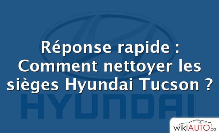 Réponse rapide : Comment nettoyer les sièges Hyundai Tucson ?