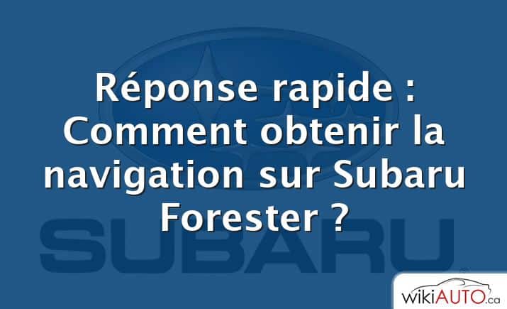 Réponse rapide : Comment obtenir la navigation sur Subaru Forester ?