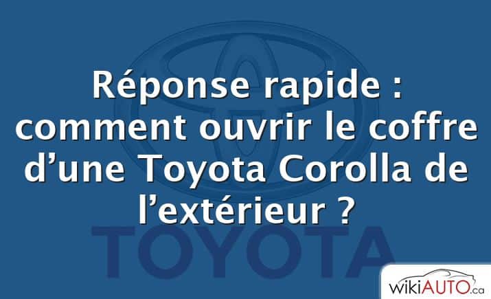 Réponse rapide : comment ouvrir le coffre d’une Toyota Corolla de l’extérieur ?