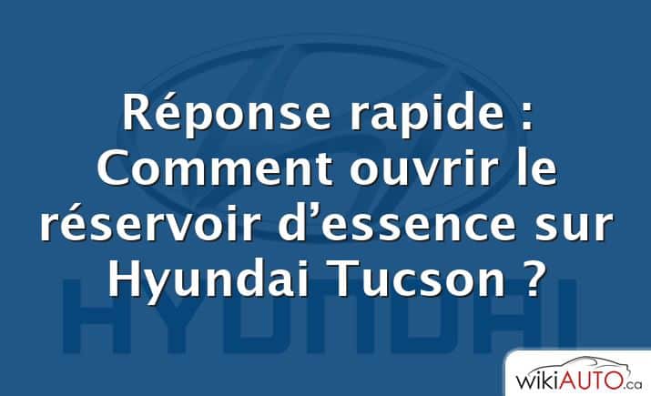 Réponse rapide : Comment ouvrir le réservoir d’essence sur Hyundai Tucson ?