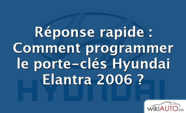 Réponse rapide : Comment programmer le porte-clés Hyundai Elantra 2006 ?