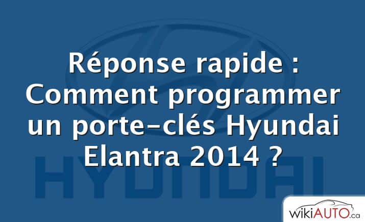 Réponse rapide : Comment programmer un porte-clés Hyundai Elantra 2014 ?