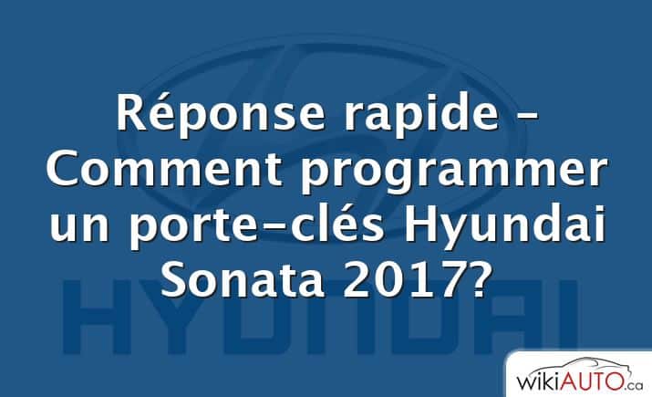 Réponse rapide – Comment programmer un porte-clés Hyundai Sonata 2017?