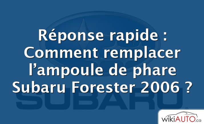 Réponse rapide : Comment remplacer l’ampoule de phare Subaru Forester 2006 ?