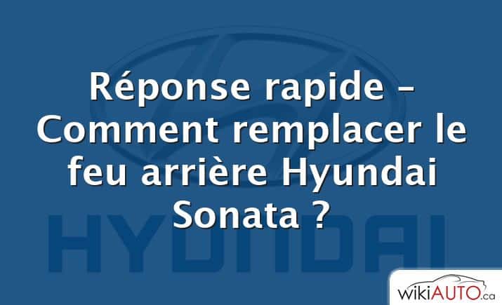 Réponse rapide – Comment remplacer le feu arrière Hyundai Sonata ?